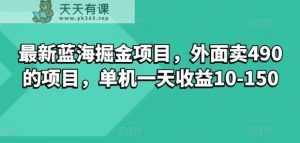最新蓝海掘金项目，外面卖490的项目，单机一天收益10-50-天天有课网