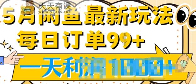 2024.5月最新咸鱼玩法，一天99+订单量，市场需求极大(附详细教程)-天天有课网