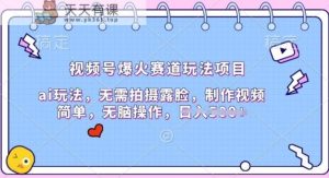 微信视频号爆红跑道游戏玩法新项目,ai游戏玩法,不用拍照漏脸,制作小视频简易-天天有课网