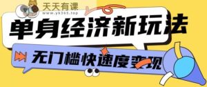 全新单身经济新模式,爆利养号低客单量高转换率,长期平稳新手快速上手-天天有课网