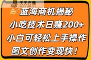 瀚海创业商机揭密,小吃配方日赚200 ,小白可快速上手实际操作,图文创作转现快-天天有课网
