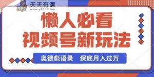 微信视频号新模式，奥德彪经典话语，视频后期制作简易，总流量也很好，最低月入了W【揭密】-天天有课网