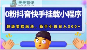 0粉抖音和快手初始化微信小程序，非常换脸游戏玩法。新手入门日入300-天天有课网