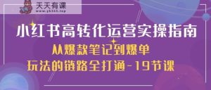 小红书的高转化经营实际操作手册，从爆品手记到打造爆款游戏的玩法链接全连通-天天有课网