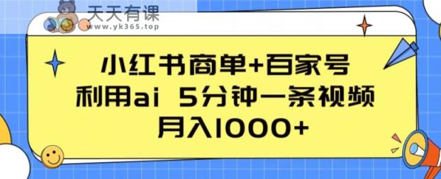 小红书的商单 百度百家，运用ai 5min一条视频，月入1000 【揭密】-天天有课网