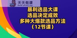 爆利选款大课：选款决定成败，教大家多种多样大爆品选款方式-天天有课网