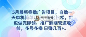 5月全新零撸广告项目，自撸一天单机版几十，营销推广躺着赚钱管道收益，日入好几百-天天有课网