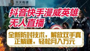 抖音快手漫威英雄无人直播,全新防封技术,解放双手真正躺赚,轻松月入万元-天天有课网