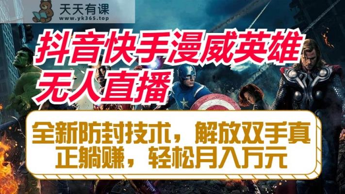 抖音快手漫威英雄无人直播，全新防封技术，解放双手真正躺赚，轻松月入万元-天天有课网