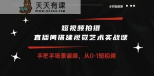 短视频拍摄+直播间搭建视觉艺术实战课：手把手场景演绎从0-1短视频-天天有课网