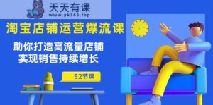 淘宝店铺运营爆流课：助你打造高流量店铺，实现销售持续增长-天天有课网