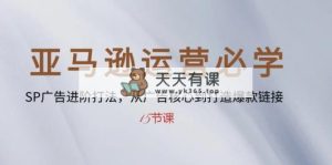 亚马逊运营必会： SP广告宣传升阶玩法，从广告宣传关键到推出爆款连接-15堂课-天天有课网