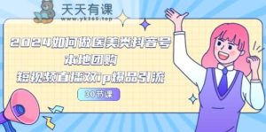 2024医美如何做医美类抖音号，本地团购、短视频直播双ip爆品引流-天天有课网