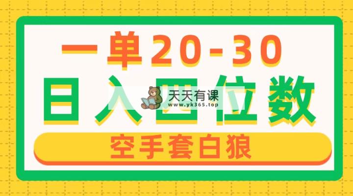 一单利润20-30，日入四位数，空手套白狼，只要做就能赚，简单无套路-天天有课网