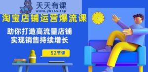 淘宝店铺运营爆流课：帮助你打造出高曝光店面，实现销售稳步增长(52堂课)-天天有课网
