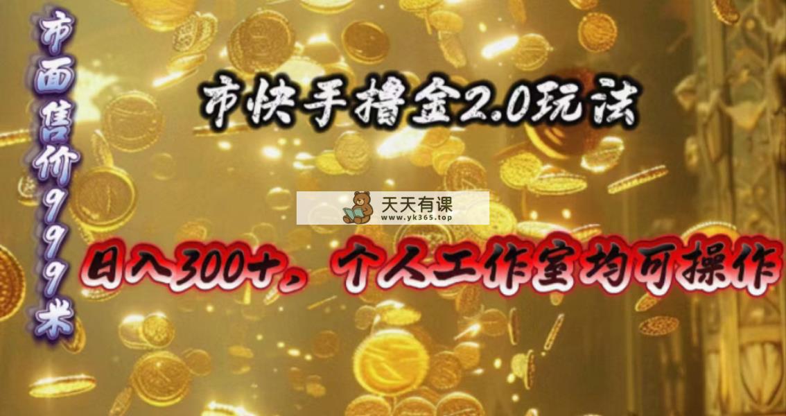 快手掘金2.0玩法，日入300+，个人工作室均可操作-天天有课网