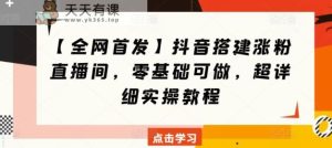 【全网首发】抖音搭建涨粉直播间，零基础可做，超详细实操教程-天天有课网