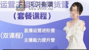 运营主播实操带货营，直播运营进阶，主播能力提升-天天有课网