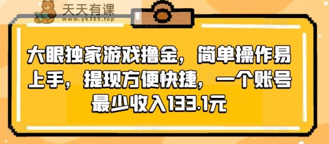 大眼睛独家代理手机游戏撸金，易操作上手快，取现省时省力，一个账号至少收益133.1元-天天有课网