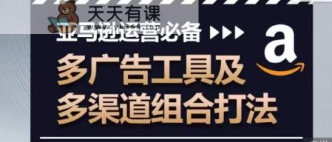 亚马逊运营必不可少，多广告宣传设备及多种渠道组成玩法-天天有课网