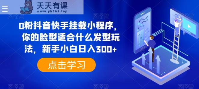 0粉抖音和快手初始化微信小程序，你脸型适合的发型游戏玩法，新手入门日入300 【揭密】-天天有课网