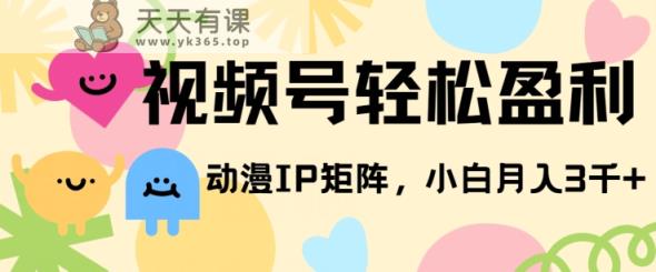 视频号轻松盈利，动漫IP矩阵，小白也能月入3000+!-天天有课网