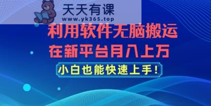 利用软件无脑搬运，在新平台月入上万，小白也能快速上手-天天有课网