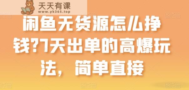 闲鱼平台无货源电商如何赚钱？7天出单高爆版游戏玩法，简单粗暴【揭密】-天天有课网
