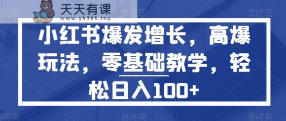 小红书的爆发增长，高爆版游戏玩法，零基础教学，轻轻松松日入100-天天有课网