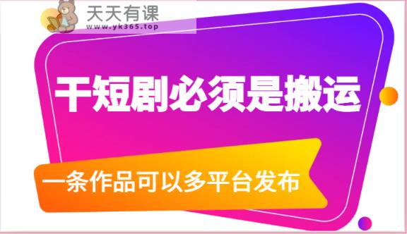 干短剧必须是搬运，一条作品可以多平台发布-天天有课网