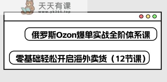 俄国Ozon打造爆款实战演练全阶管理体系课，零基础轻轻松松打开国外卖东西-天天有课网