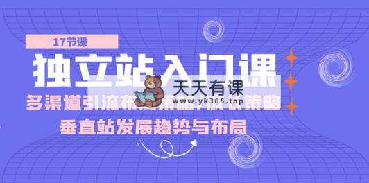 自建站 新手入门课：多种渠道 引流方法合理布局对策/发展对策/竖直站发展趋向与布局-天天有课网