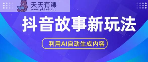 抖音故事新玩法，利用AI自动生成原创内容，新手日入一到三张【揭秘】-天天有课网