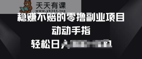 稳赚不赔的零撸副业项目，动动手指轻松日入一俩张-天天有课网