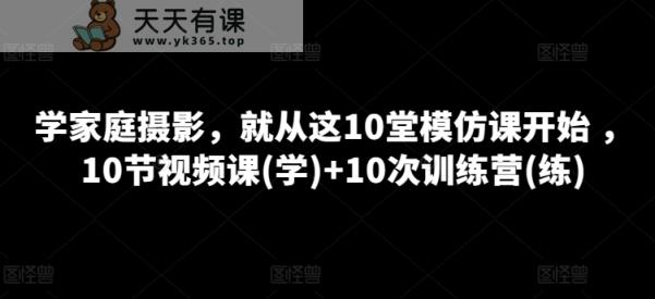 学家庭摄影，便从这10堂效仿课逐渐 ，10节视频课程(学) 10次夏令营(练)-天天有课网
