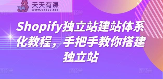 Shopify独立站建站系统化实例教程，教你如何构建自建站-天天有课网