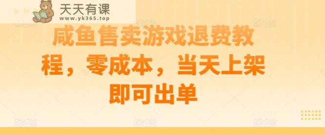 咸鱼售卖游戏退费教程，零成本，当天上架即可出单-天天有课网