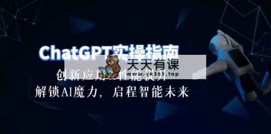 ChatGPT-实际操作手册：融合创新及性能增加，开启 AI魔法，启航智能未来-30节-天天有课网