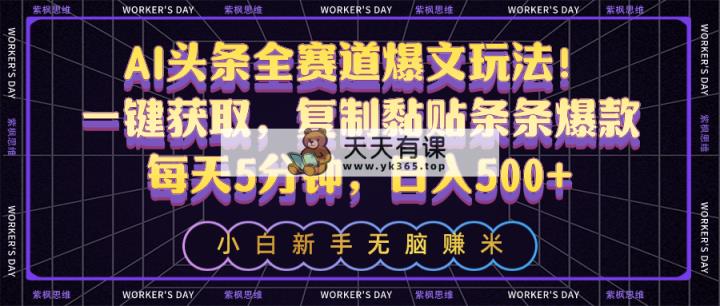 AI今日头条全跑道热文游戏玩法！一键获得，拷贝粘贴一条条爆品，每日5min，日入500-天天有课网