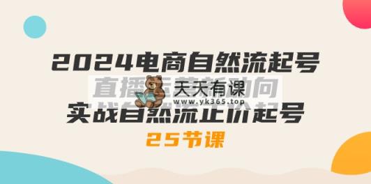2024电商自然流起号，直播运营新动向 实战自然流正价起号-25节课-天天有课网