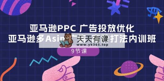 亚马逊PPC 广告投放优化：亚马逊多Asin 广告-高阶打法内训班-9节课-天天有课网