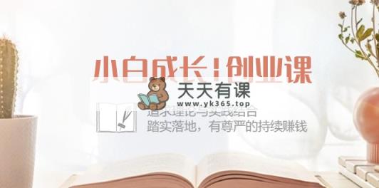 小白成长|创业课：追求理论与实践结合，踏实落地，有尊严的持续赚钱-42节-天天有课网