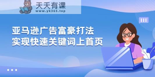 亚马逊广告富豪打法，实现快速关键词上首页-天天有课网