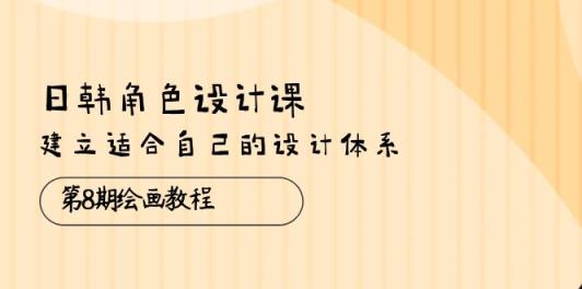 日韩 角色设计课：第8期绘画教程，建立适合自己的设计体系-天天有课网