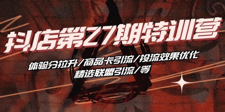 抖音小店·第27期夏令营 感受分拉涨/产品卡引流方法/投流实际效果提升/精选联盟引流方法/等-天天有课网