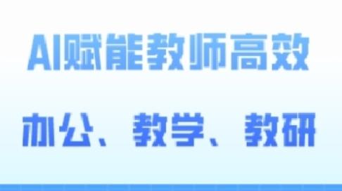 2024AI赋能高阶课，AI赋能教师高效办公、教学、教研-天天有课网