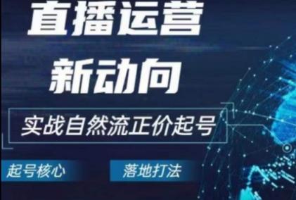 2024电商自然流起号，​直播运营新动向，实战自然流正价起号-天天有课网