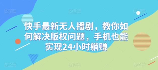 快手最新无人播剧，教你如何解决版权问题，手机也能实现24小时躺赚-天天有课网