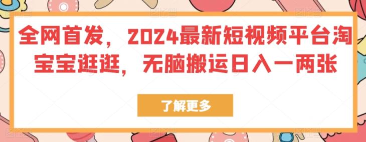 独家首发，2024最新短视频服务平台淘宝宝逛一逛，没脑子运送日入一两张-天天有课网