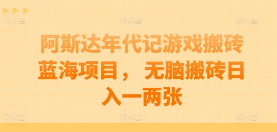 阿斯达年代记游戏打金蓝海项目， 没脑子打金日入一两张【揭密】-天天有课网